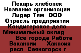 Пекарь-хлебопек › Название организации ­ Лидер Тим, ООО › Отрасль предприятия ­ Кондитерское дело › Минимальный оклад ­ 29 000 - Все города Работа » Вакансии   . Хакасия респ.,Саяногорск г.